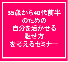 35歳から40代前半のための自分を活かせる魅せ方を考えるセミナー