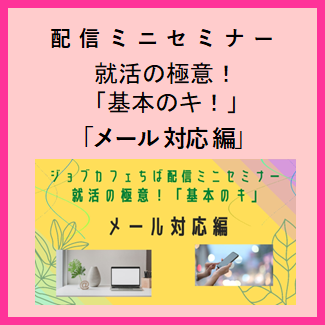 配信ミニセミナー『就活の極意！「基本のキ！」』メール対応編・メールの書き方編